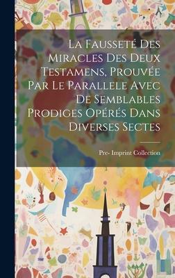 La Fausseté Des Miracles Des Deux Testamens, Prouvée Par Le Parallele Avec De Semblables Prodiges Opérés Dans Diverses Sectes