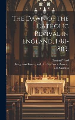 The Dawn of the Catholic Revival in England, 1781-1803;