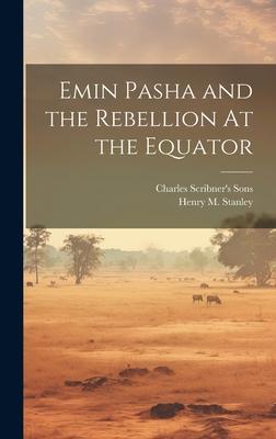 Emin Pasha and the Rebellion At the Equator