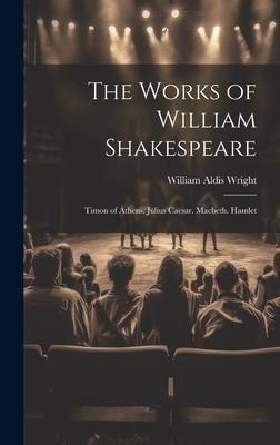 The Works of William Shakespeare: Timon of Athens. Julius Caesar. Macbeth. Hamlet