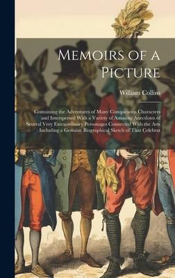 Memoirs of a Picture: Containing the Adventures of Many Conspicuous Characters and Interspersed With a Variety of Amusing Anecdotes of Sever