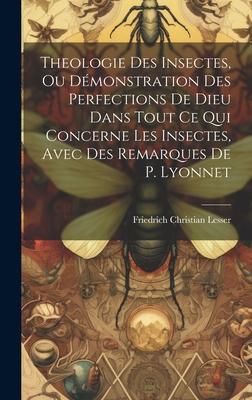 Theologie Des Insectes, Ou Démonstration Des Perfections De Dieu Dans Tout Ce Qui Concerne Les Insectes, Avec Des Remarques De P. Lyonnet