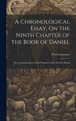 A Chronological Essay, On the Ninth Chapter of the Book of Daniel: Or, an Interpretation, of the Prophecy of the Seventy Weeks