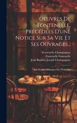 Oeuvres De Fontenelle, Précédées D'une Notice Sur Sa Vie Et Ses Ouvrages...: Les Mondes, Dialogues Des Morts, Etc