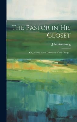 The Pastor in his Closet; or, A Help to the Devotions of the Clergy ..