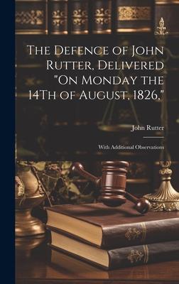 The Defence of John Rutter, Delivered "On Monday the 14Th of August, 1826,": With Additional Observations