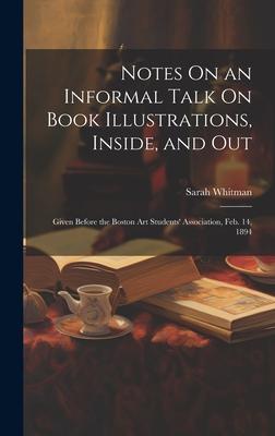 Notes On an Informal Talk On Book Illustrations, Inside, and Out: Given Before the Boston Art Students' Association, Feb. 14, 1894