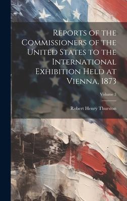 Reports of the Commissioners of the United States to the International Exhibition Held at Vienna, 1873; Volume 3