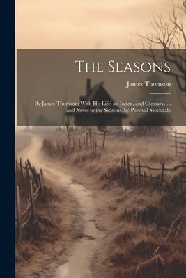 The Seasons: By James Thomson; With His Life, an Index, and Glossary. ... and Notes to the Seasons, by Percival Stockdale