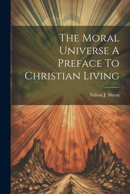 The Moral Universe A Preface To Christian Living