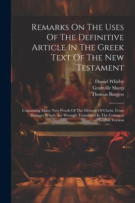 Remarks On The Uses Of The Definitive Article In The Greek Text Of The New Testament: Containing Many New Proofs Of The Divinity Of Christ, From Passa