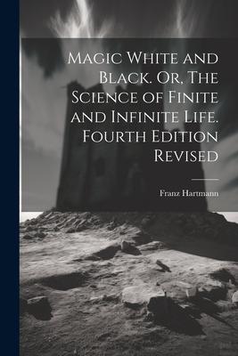 Magic White and Black. Or, The Science of Finite and Infinite Life. Fourth Edition Revised; Fourth Edition Revised