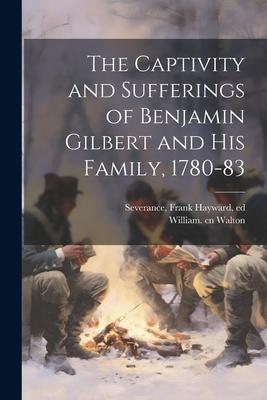 The Captivity and Sufferings of Benjamin Gilbert and his Family, 1780-83