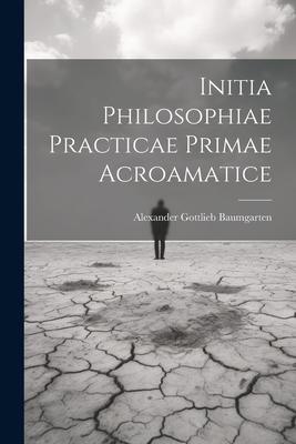 Initia Philosophiae Practicae Primae Acroamatice