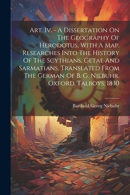 Art. Iv. - A Dissertation On The Geography Of Herodotus, With A Map. Researches Into The History Of The Scythians, Getae And Sarmatians. Translated Fr