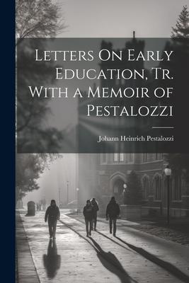 Letters On Early Education, Tr. With a Memoir of Pestalozzi