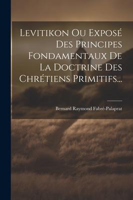 Levitikon Ou Exposé Des Principes Fondamentaux De La Doctrine Des Chrétiens Primitifs...