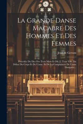 La Grande Danse Macabre Des Hommes Et Des Femmes: Précédée Du Dict Des Trois Mors Et Dfs [!] Trois Vifz, Du Débat Du Corps Et De L'ame, Et De La Compl