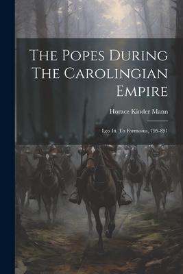 The Popes During The Carolingian Empire: Leo Iii. To Formosus, 795-891