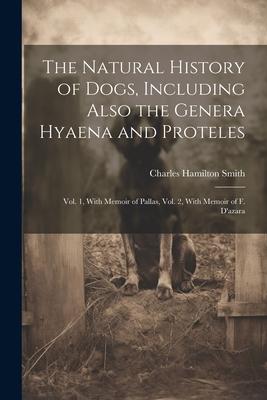 The Natural History of Dogs, Including Also the Genera Hyaena and Proteles: Vol. 1, With Memoir of Pallas, Vol. 2, With Memoir of F. D'azara