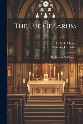 The Use Of Sarum ...: The Ordinal And Tonal...