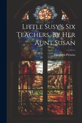 Little Susy's Six Teachers, By Her Aunt Susan