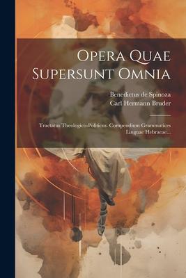 Opera Quae Supersunt Omnia: Tractatus Theologico-politicus. Compendium Grammatices Linguae Hebraeae...