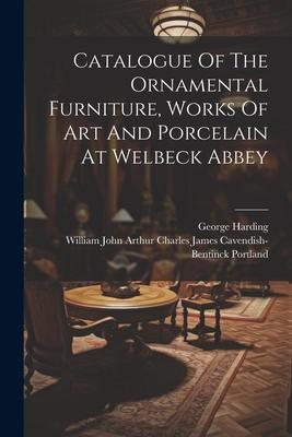 Catalogue Of The Ornamental Furniture, Works Of Art And Porcelain At Welbeck Abbey