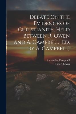 Debate On the Evidences of Christianity, Held Between R. Owen and A. Campbell [Ed. by A. Campbell]