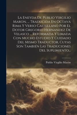 La Eneyda De Publio Virgilio Maron, ... Traducida En Octava Rima Y Verso Castellano Por El Dotor Gregorio Hernandez De Velasco ... Reformada Y Limada