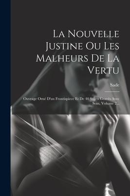 La Nouvelle Justine Ou Les Malheurs De La Vertu: Ouvrage Orné D'un Frontispiece Et De 40 Sujets Gravés Avec Soin, Volume 2...