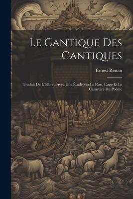 Le Cantique Des Cantiques: Traduit De L'hébreu Avec Une Étude Sur Le Plan, L'age Et Le Caractère Du Poëme