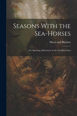 Seasons With the Sea-Horses; or, Sporting Adventures in the Northern Seas