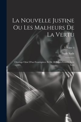 La Nouvelle Justine Ou Les Malheurs De La Vertu: Ouvrage Orné D'un Frontispiece Et De 40 Sujets Gravés Avec Soin; Volume 4