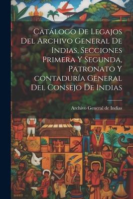 Catálogo de legajos del Archivo general de Indias, secciones primera y segunda, patronato y contaduría general del Consejo de Indias