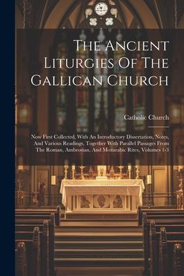 The Ancient Liturgies Of The Gallican Church: Now First Collected, With An Introductory Dissertation, Notes, And Various Readings, Together With Paral