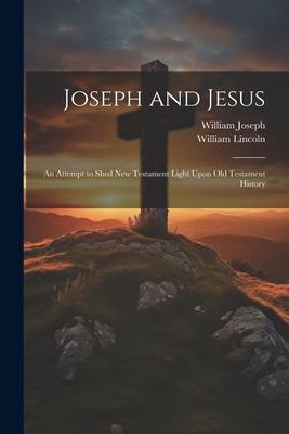 Joseph and Jesus: An Attempt to Shed New Testament Light Upon Old Testament History