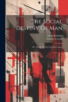 The Social Destiny Of Man: Or, Theory Of The Four Movements