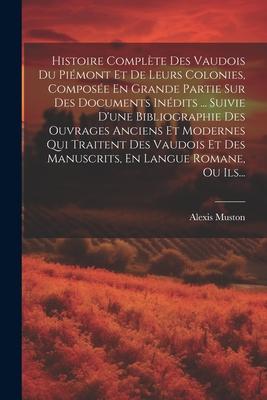 Histoire Complète Des Vaudois Du Piémont Et De Leurs Colonies, Composée En Grande Partie Sur Des Documents Inédits ... Suivie D'une Bibliographie Des