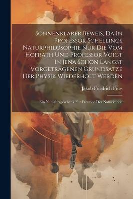 Sonnenklarer Beweis, Da In Professor Schellings Naturphilosophie Nur Die Vom Hofrath Und Professor Voigt In Jena Schon Langst Vorgetragenen Grundsatze