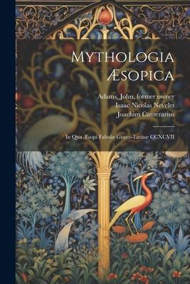 Mythologia Æsopica: In qua Æsopi fabulæ Græco-Latinæ CCXCVII