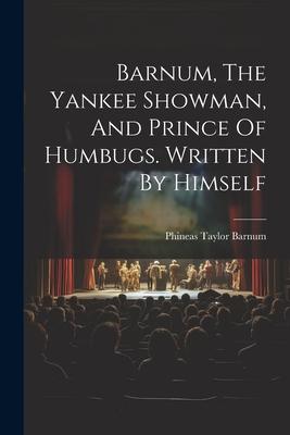 Barnum, The Yankee Showman, And Prince Of Humbugs. Written By Himself