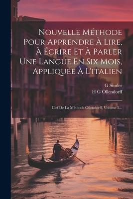 Nouvelle Méthode Pour Apprendre À Lire, À Écrire Et À Parler Une Langue En Six Mois, Appliquée À L'italien: Clef De La Méthode Ollendorff, Volume 2...