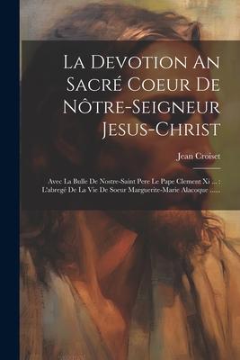 La Devotion An Sacré Coeur De Nôtre-seigneur Jesus-christ: Avec La Bulle De Nostre-saint Pere Le Pape Clement Xi ...: L'abregé De La Vie De Soeur Marg