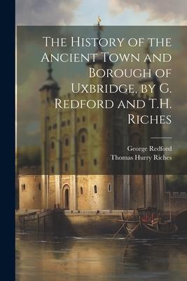 The History of the Ancient Town and Borough of Uxbridge, by G. Redford and T.H. Riches