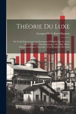 Théorie Du Luxe: Ou Traité Dans Lequel On Entreprend D'établir Que Le Luxe Est Un Ressort Non-Seulement Utile, Mais Même Indispensablem