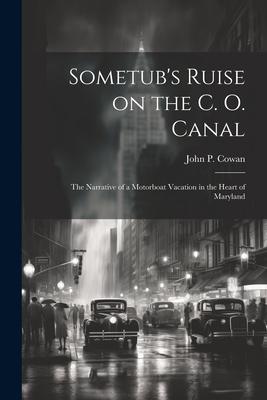 Sometub's Ruise on the C. O. Canal; the Narrative of a Motorboat Vacation in the Heart of Maryland