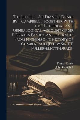 The Life of ... Sir Francis Drake [By J. Campbell]. Together With the Historical and Genealogical Account of Sir F. Drake's Family, and Extracts From