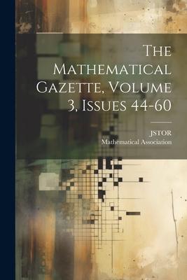 The Mathematical Gazette, Volume 3, Issues 44-60