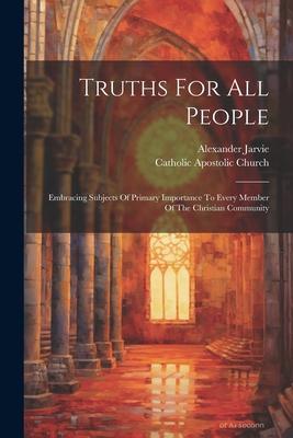 Truths For All People: Embracing Subjects Of Primary Importance To Every Member Of The Christian Community